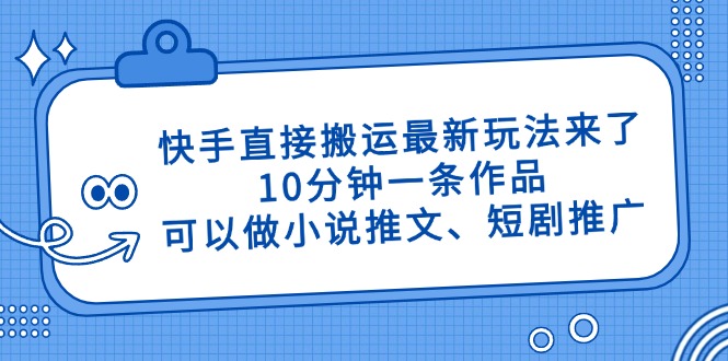 快手直接搬运最新玩法来了，10分钟一条作品，可以做小说推文、短剧推广…-轻创终点站