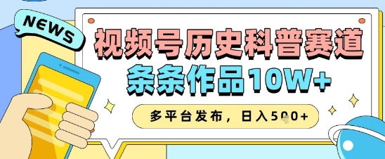 视频号历史科普赛道，条条作品10W+，多平台发布，助你变现收益翻倍-轻创终点站