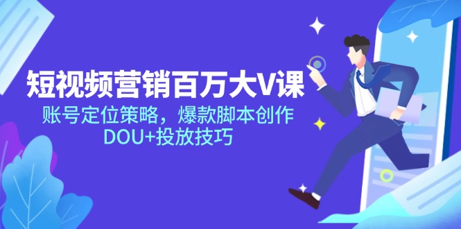 短视频营销百万大V课，账号定位策略，爆款脚本创作，DOU+投放技巧-轻创终点站