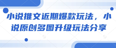 小说推文近期爆款玩法，小说原创多图升级玩法分享-轻创终点站