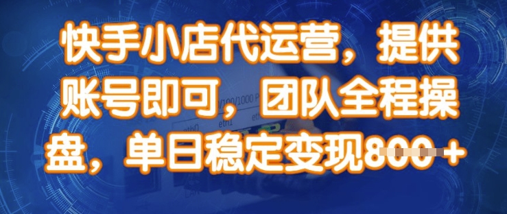 快手小店代运营，提供账号即可，团队全程操盘，单日稳定变现8张【揭秘】-轻创终点站