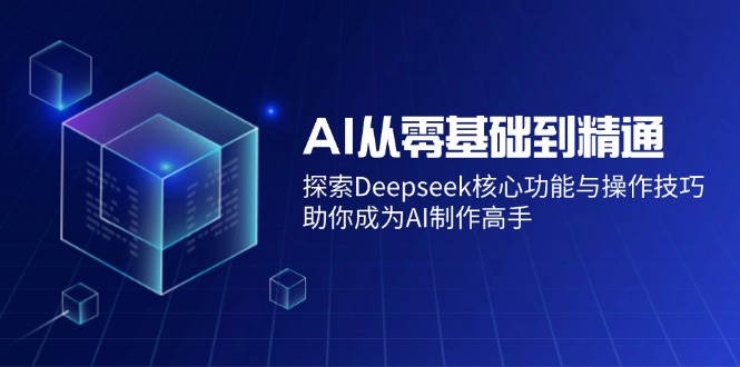AI从零基础到精通：探索Deepseek核心功能与操作技巧，助你成为AI制作高手-轻创终点站