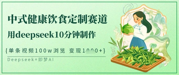 爆火中式健康饮食定制赛道，用deepseek10分钟制作，单条视频100w浏览，单日变现多张-轻创终点站