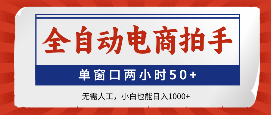 全自动电商拍手，单窗口两小时50+无需人工，小白也能日入1000+-轻创终点站