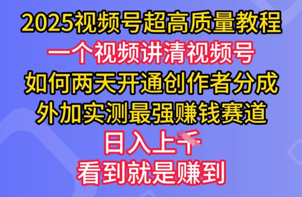 2025视频号超高质量教程，两天开通创作者分成，外加实测最强挣钱赛道，日入多张-轻创终点站