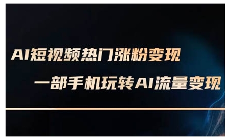 AI短视频热门涨粉变现课，AI数字人制作短视频超级变现实操课，一部手机玩转短视频变现-轻创终点站