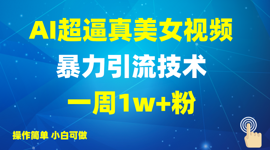 2025AI超逼真美女视频暴力引流，一周1w+粉，操作简单小白可做，躺赚视频收益-轻创终点站