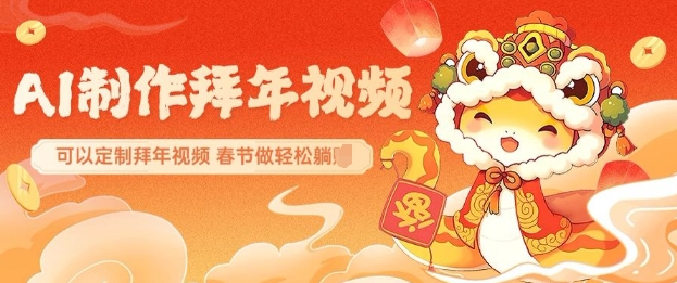 AI制作送祝福拜年视频，过年惊艳你的朋友圈可以定制拜年视频，AI一键生，春节做轻松躺Z-轻创终点站