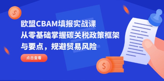 欧盟CBAM填报实战课，从零基础掌握碳关税政策框架与要点，规避贸易风险-轻创终点站