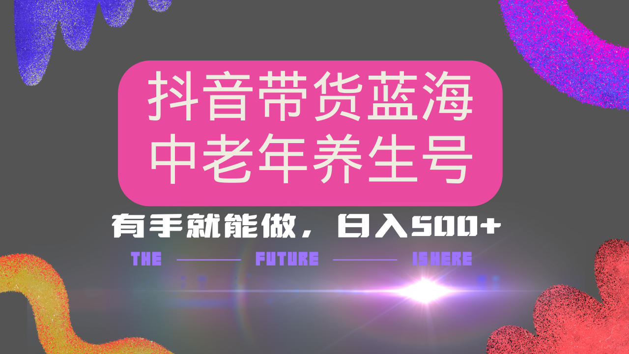 抖音带货冷门赛道，用AI做中老年养生号，可矩阵放大，小白也能月入30000+-轻创终点站