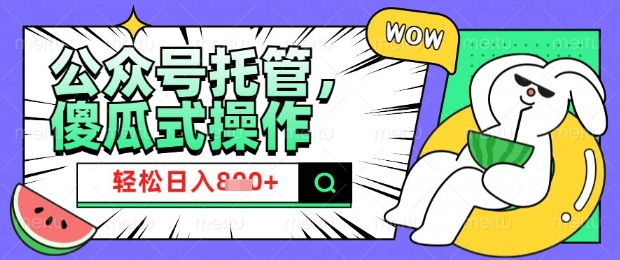2025微信公众号托管计划，小白宝妈轻松日入8张【揭秘】-轻创终点站