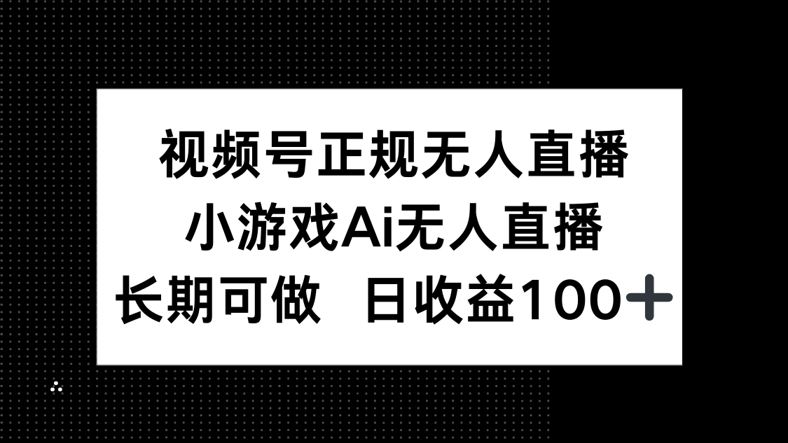 视频号正规无人直播，小游戏AI无人直播，长期可做，日收益100+-轻创终点站