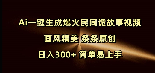 Ai一键生成爆火民间诡故事视频 画风精美 条条原创 日入300+ 简单易上手-轻创终点站