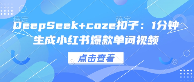 DeepSeek+coze扣子：1分钟生成小红书爆款单词视频-轻创终点站