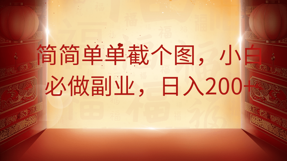 简简单单截个图，小白必做副业，日入200+-轻创终点站