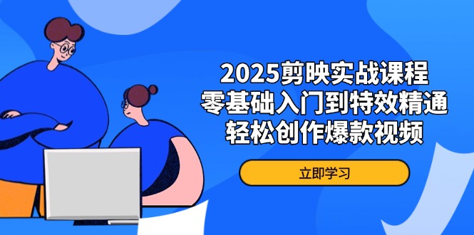 2025剪映实战课程，零基础入门到特效精通，轻松创作爆款视频-轻创终点站
