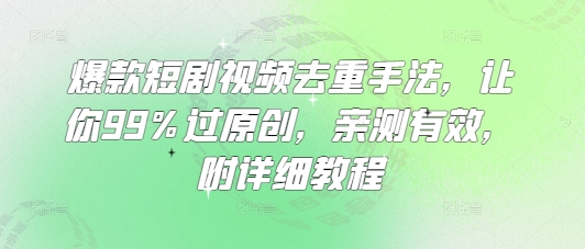 爆款短剧视频去重手法，让你99%过原创，亲测有效，附详细教程-轻创终点站
