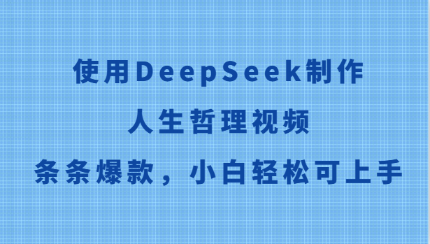 使用DeepSeek制作人生哲理视频，条条爆款，小白轻松可上手-轻创终点站