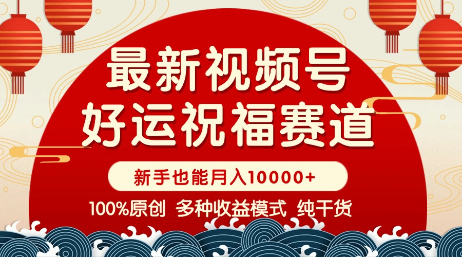 视频号【好运祝福】暴力赛道，商品橱窗-创作分成 条条爆 小白轻松上手 …-轻创终点站