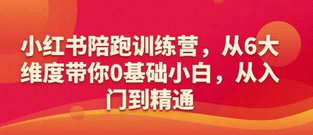 小红书陪跑训练营，从6大维度带你0基础小白，从入门到精通-轻创终点站