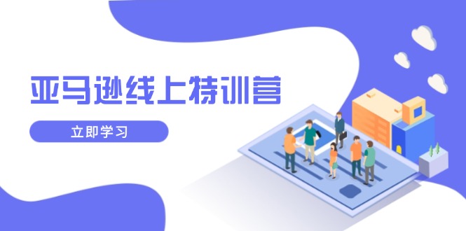 亚马逊线上特训营，新品成长与库存规划，提升品牌推广能力，实现业务增长-轻创终点站