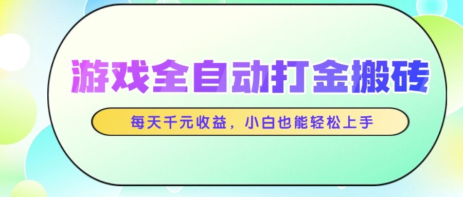 游戏全自动打金搬砖，每天千元收益，小白也能轻松上手-轻创终点站