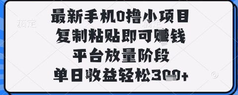 最新手机0撸小项目，复制粘贴即可挣钱，平台放量阶段，单日收益轻松3张+【揭秘】-轻创终点站