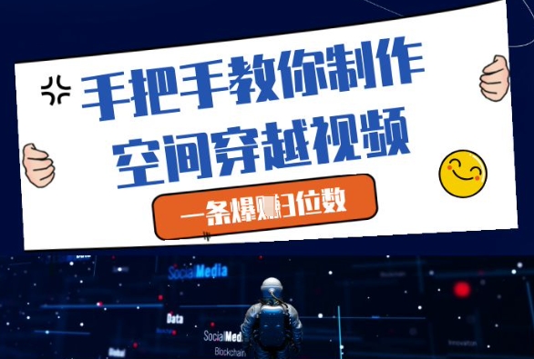 手把手教你制作空间穿越视频，一条爆挣3位数-轻创终点站