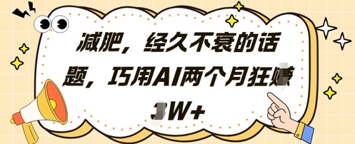 减肥，经久不衰的话题，巧用AI两个月狂挣2W+-轻创终点站