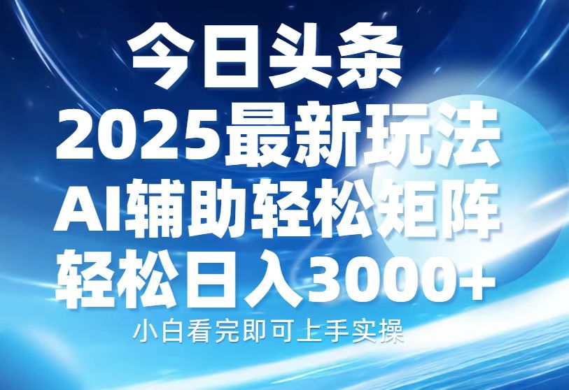 今日头条2025最新玩法，思路简单，复制粘贴，AI辅助，轻松矩阵日入3000+-轻创终点站