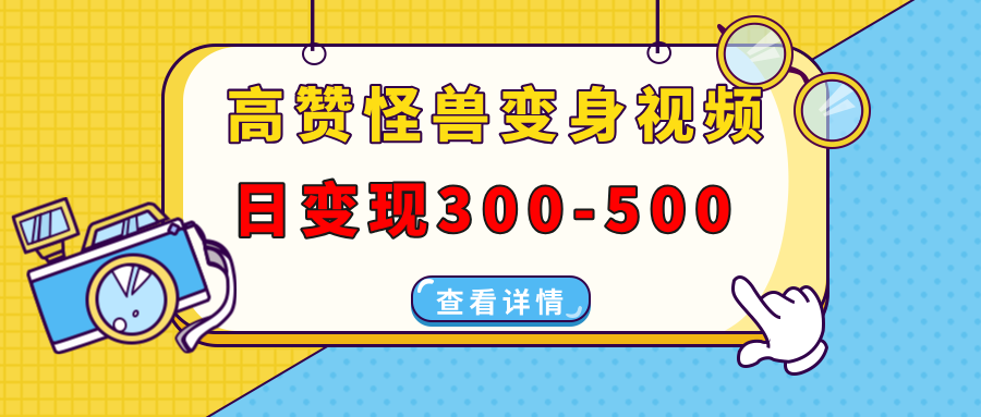 高赞怪兽变身视频制作，日变现300-500，多平台发布(抖音、视频号、小红书-轻创终点站