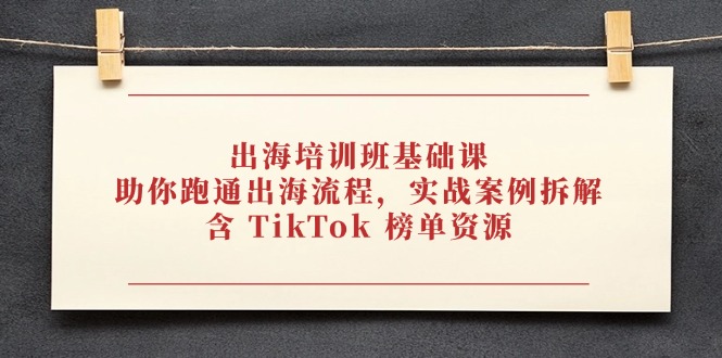 出海培训班基础课，助你跑通出海流程，实战案例拆解，含 TikTok 榜单资源-轻创终点站