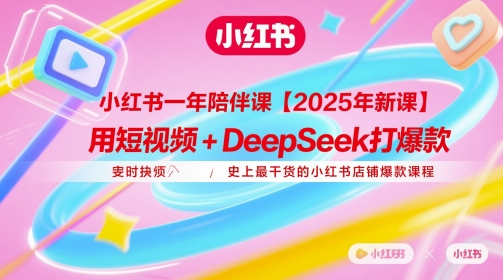 小红书一年陪伴课【2025年新课】，用短视频+deepSeek打爆款，史上最干货的小红书店铺爆款课程-轻创终点站