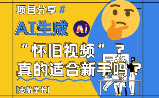 AI生成怀旧视频真的很适合新手？详细讲解！-轻创终点站