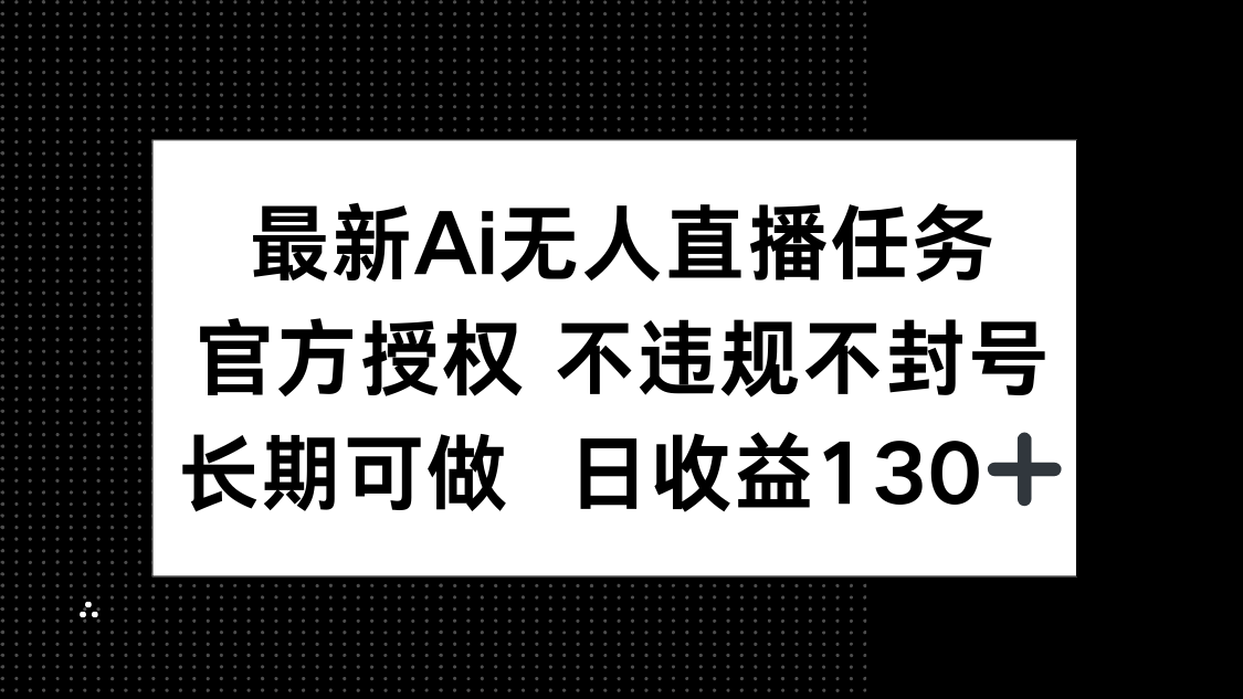 最新AI无人直播任务，官方授权 不违规不封号，长期可做，日收益130+-轻创终点站