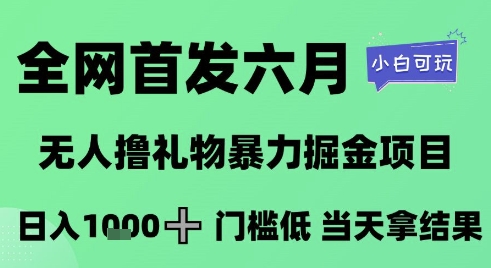 全网首发六月，无人撸礼物暴力掘金项目，日入1K+门槛低，当天拿结果，小白可玩【揭秘】-轻创终点站