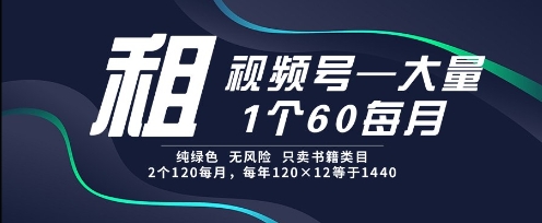 租视频号，一个60每月，2个120.纯绿色、无风险，常年租【揭秘】-轻创终点站