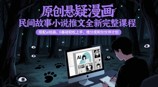 原创悬疑漫画民间故事小说推文全新完整课程， 搭配ai绘画，0基础轻松上手，撸分成和伙伴计划-轻创终点站