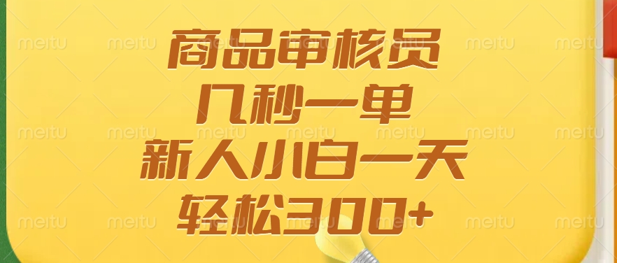 商品审核员，几秒一单，多劳多得，新人小白一天轻松300+-轻创终点站