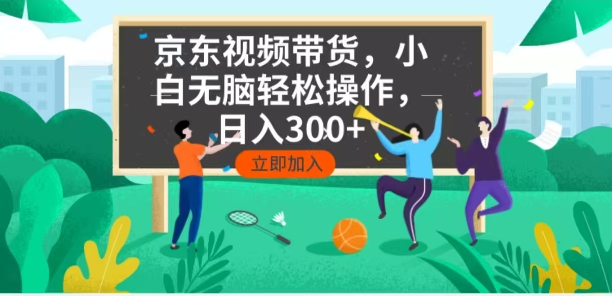 京东短视频带货，小白无脑操作，每天五分钟，轻松日入300+-轻创终点站
