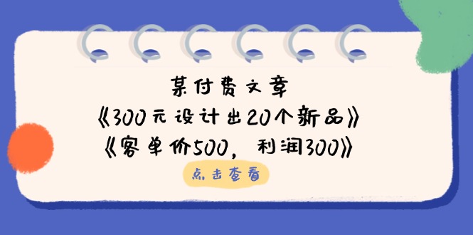 某付费文章：《300元设计出20个新品》+《客单价500，利润300》-轻创终点站